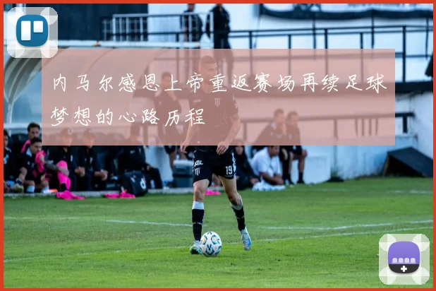 内马尔感恩上帝重返赛场再续足球梦想的心路历程
