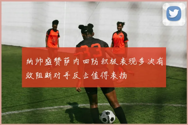 纳帅盛赞萨内回防积极表现多次有效阻断对手反击值得表扬