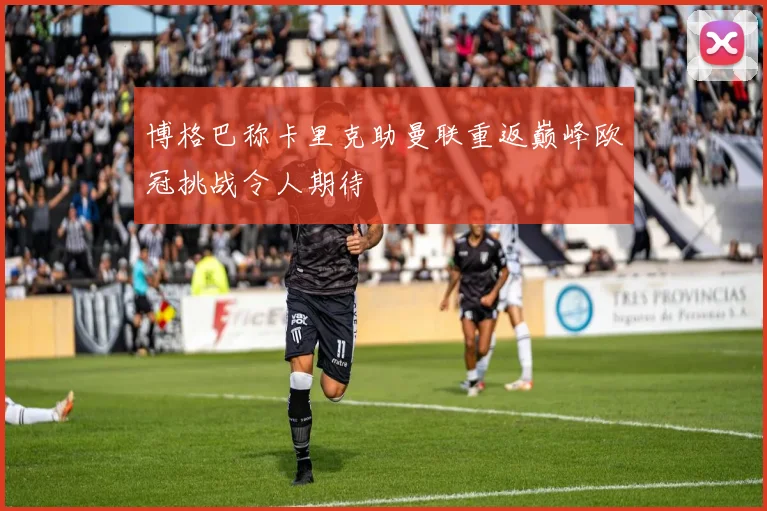 博格巴称卡里克助曼联重返巅峰欧冠挑战令人期待