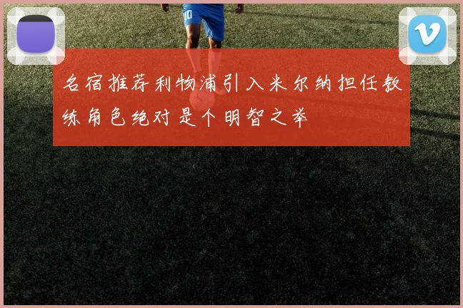 名宿推荐利物浦引入米尔纳担任教练角色绝对是个明智之举