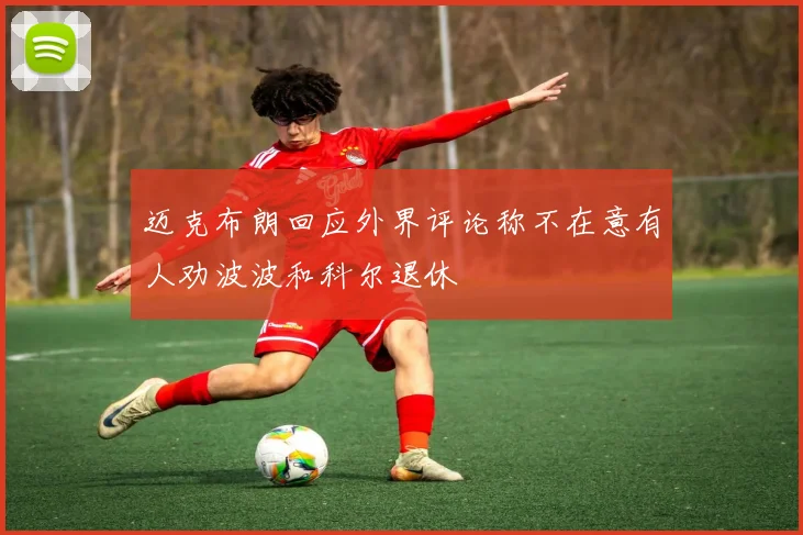 迈克布朗回应外界评论称不在意有人劝波波和科尔退休
