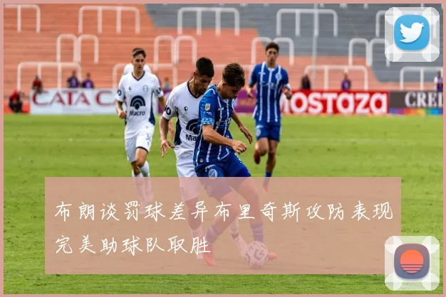 布朗谈罚球差异布里奇斯攻防表现完美助球队取胜