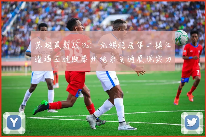 苏超最新战况：无锡稳居第二镇江遭遇五连败泰州绝杀南通展现实力