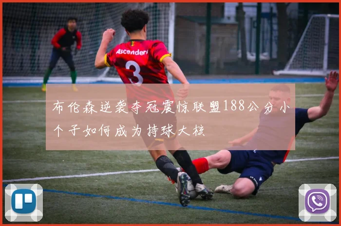 布伦森逆袭夺冠震惊联盟188公分小个子如何成为持球大核