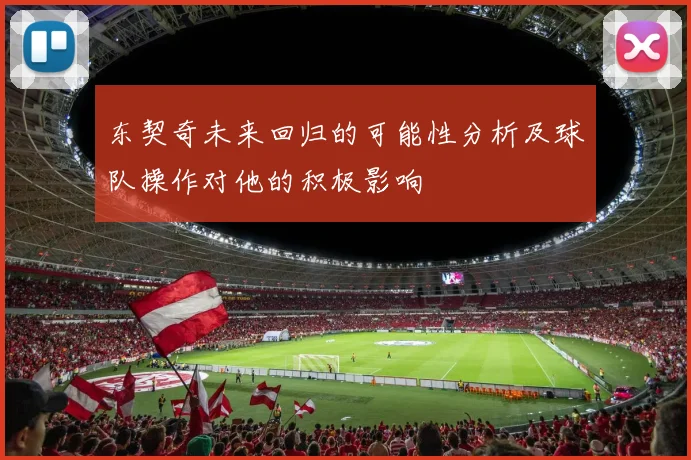 东契奇未来回归的可能性分析及球队操作对他的积极影响