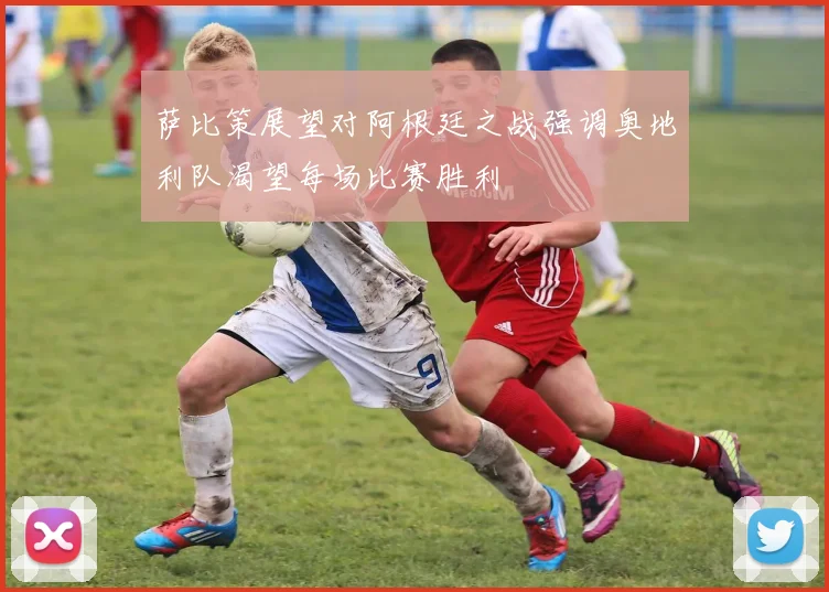 萨比策展望对阿根廷之战强调奥地利队渴望每场比赛胜利
