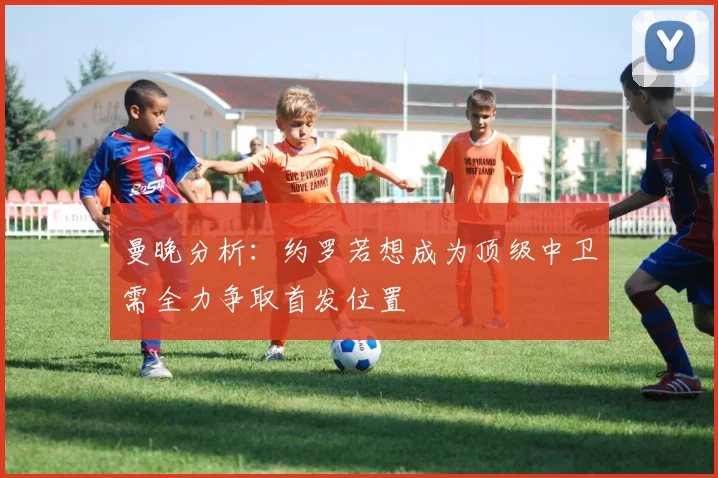 曼晚分析：约罗若想成为顶级中卫需全力争取首发位置
